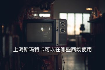 上海斯瑪特卡可以在哪些商場使用