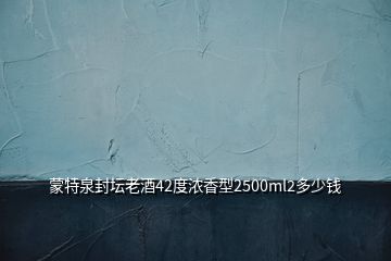 蒙特泉封壇老酒42度濃香型2500ml2多少錢