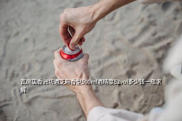 瓦房店香洲坊酒芝麻香型500ml酒精度52vol多少錢一瓶求解