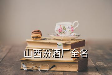 山西汾酒廠全名