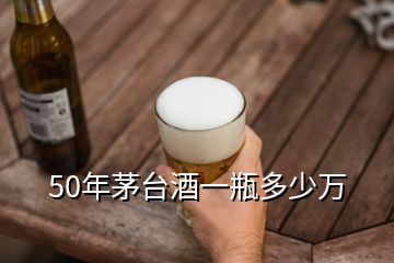 50年茅臺(tái)酒一瓶多少萬