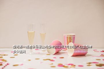 香河第一城酒業(yè)有限公司香神2012年7月19日產(chǎn)42度香神多少錢問