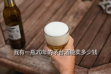 我有一瓶20年的矛臺(tái)酒能賣多少錢