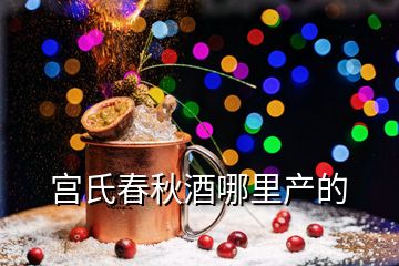 宮氏春秋酒哪里產(chǎn)的