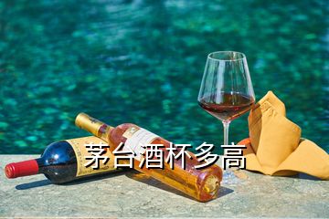 茅臺(tái)酒杯多高