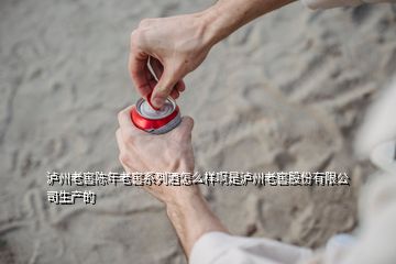 瀘州老窖陳年老窖系列酒怎么樣啊是瀘州老窖股份有限公司生產(chǎn)的