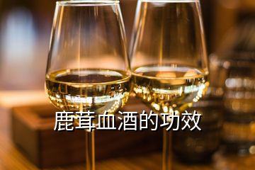 鹿茸血酒的功效