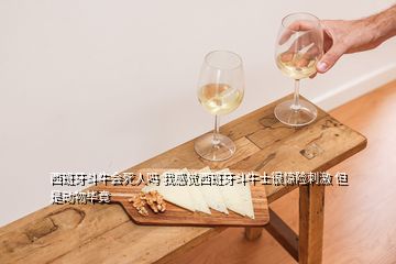 西班牙斗牛會(huì)死人嗎 我感覺西班牙斗牛士很驚險(xiǎn)刺激 但是動(dòng)物畢竟