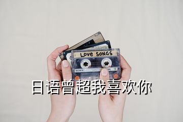 日語(yǔ)曾超我喜歡你