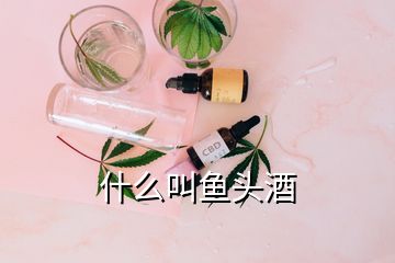 什么叫魚頭酒