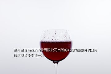 亳州市青梅煮酒酒業(yè)有限公司出品的42度700毫升的16年珍藏原漿多少錢一瓶