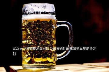 武漢天龍黃鶴樓酒業(yè)有限公司黃鶴佳釀陳釀金五星是多少錢