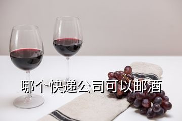 哪個(gè)快遞公司可以郵酒