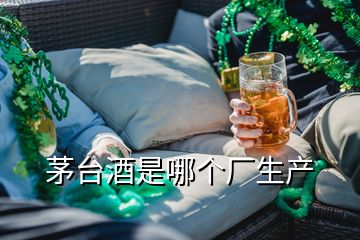 茅臺酒是哪個廠生產(chǎn)