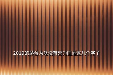 2019的茅臺(tái)為啥沒有譽(yù)為國酒這幾個(gè)字了