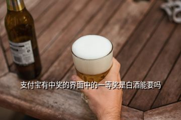 支付寶有中獎的界面中的一等獎是白酒能要嗎