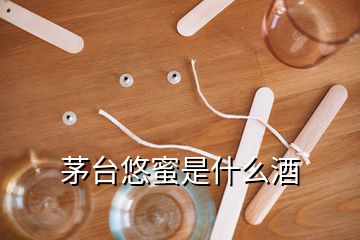 茅臺悠蜜是什么酒