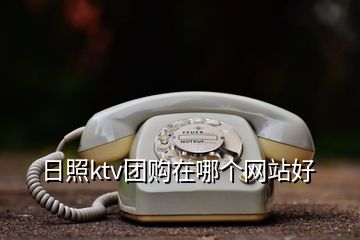 日照ktv團(tuán)購(gòu)在哪個(gè)網(wǎng)站好