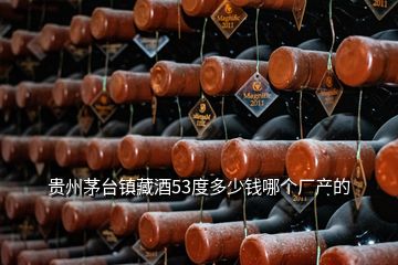 貴州茅臺鎮(zhèn)藏酒53度多少錢哪個廠產(chǎn)的