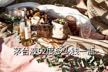 茅臺(tái)液52度多少錢一瓶