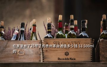 在家里放了25年了的貴州茅臺酒值多少錢 53 500ml的