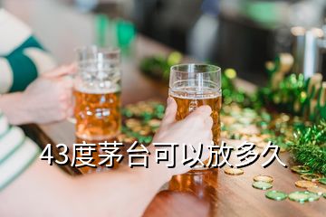 43度茅臺(tái)可以放多久