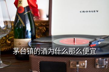 茅臺鎮(zhèn)的酒為什么那么便宜