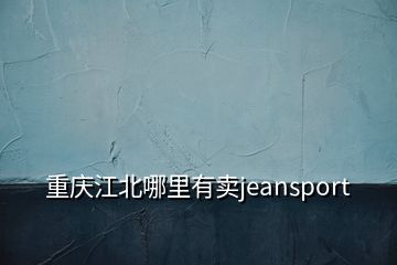 重慶江北哪里有賣jeansport