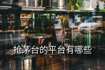 搶茅臺(tái)的平臺(tái)有哪些