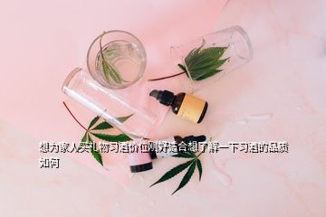 想為家人買禮物習(xí)酒價位剛好適合想了解一下習(xí)酒的品質(zhì)如何