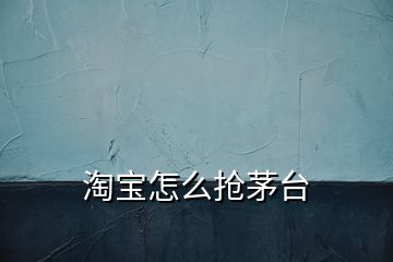 淘寶怎么搶茅臺(tái)