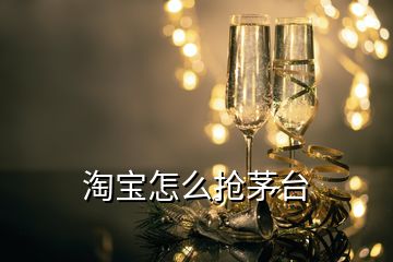 淘寶怎么搶茅臺