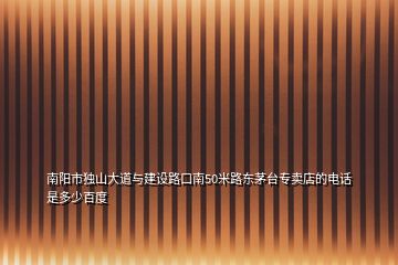 南陽市獨(dú)山大道與建設(shè)路口南50米路東茅臺(tái)專賣店的電話是多少百度