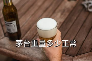 茅臺(tái)重量多少正常