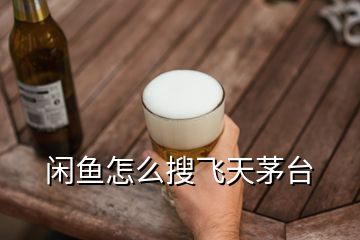 閑魚怎么搜飛天茅臺(tái)