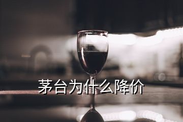 茅臺(tái)為什么降價(jià)