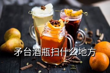 矛臺(tái)酒瓶掃什么地方