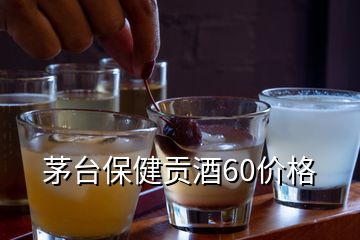 茅臺保健貢酒60價格