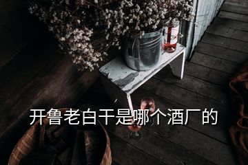 開(kāi)魯老白干是哪個(gè)酒廠(chǎng)的