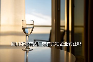 四川邛崍有酒廠或有其宅企業(yè)轉(zhuǎn)讓嗎