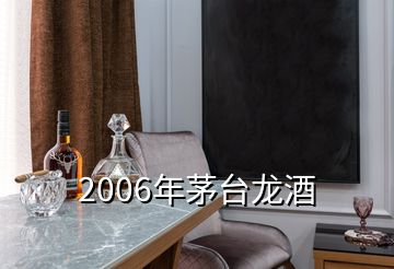 2006年茅臺(tái)龍酒