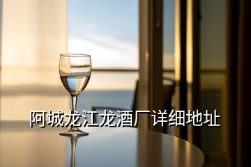 阿城龍江龍酒廠詳細(xì)地址