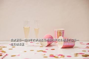 我家里有一瓶83年的茅臺(tái)還有兩瓶92年的五糧液不過有一瓶五糧液里