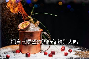 把自己喝盛的酒能倒給別人嗎