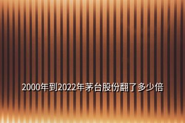 2000年到2022年茅臺(tái)股份翻了多少倍