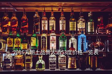 2016天朝上品貴人酒53度價格一覽表