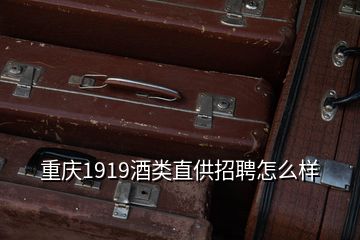 重慶1919酒類直供招聘怎么樣