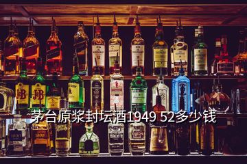 茅臺原漿封壇酒1949 52多少錢