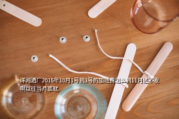 洋河酒廠2015年10月1號到3號的加班費怎么到11月還不發(fā)啊以往當月底就