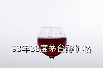 93年38度茅臺醇價格